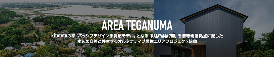 AREA TEGANUMA - kitotetuの家「パッシブデザイン手賀沼モデル」となる「KATAYAMA 700」を情報発信拠点に配した水辺の自然と共生するオルタナティブ居住エリアプロジェクト始動